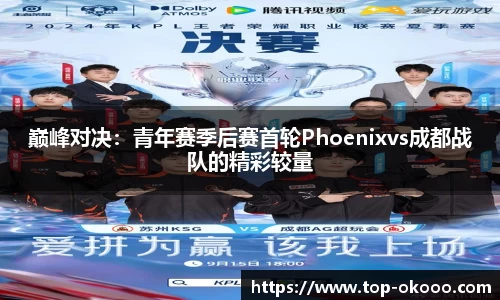 巅峰对决：青年赛季后赛首轮Phoenixvs成都战队的精彩较量