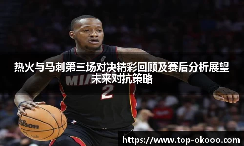 热火与马刺第三场对决精彩回顾及赛后分析展望未来对抗策略